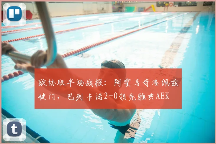 欧协联半场战报：阿霍马奇洛佩兹破门，巴列卡诺2-0领先雅典AEK
