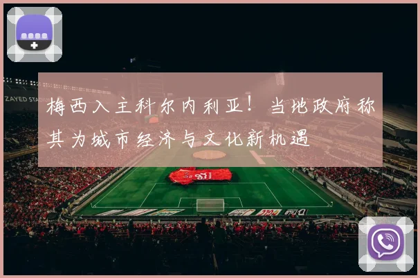 梅西入主科尔内利亚!当地政府称其为城市经济与文化新机遇
