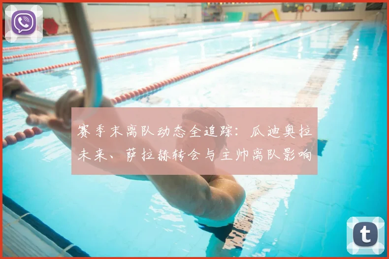 赛季末离队动态全追踪：瓜迪奥拉未来、萨拉赫转会与主帅离队影响深度解析