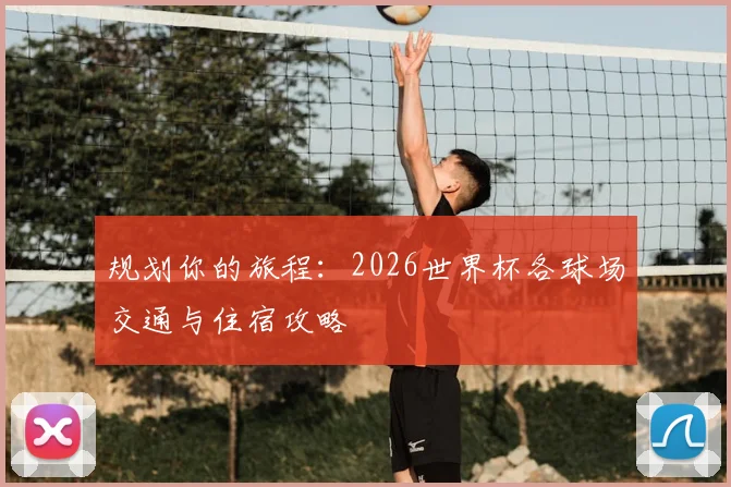 规划你的旅程:2026世界杯各球场交通与住宿攻略