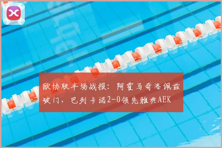 欧协联半场战报:阿霍马奇洛佩兹破门,巴列卡诺2-0领先雅典AEK