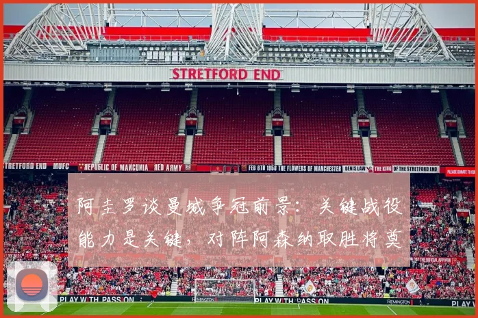 阿圭罗谈曼城争冠前景:关键战役能力是关键,对阵阿森纳取胜将奠定全胜收官夺英超基础