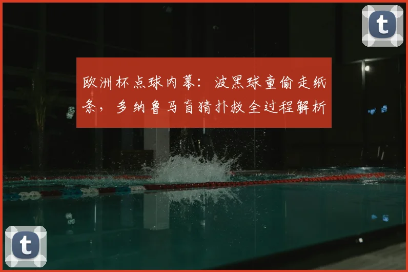 欧洲杯点球内幕：波黑球童偷走纸条，多纳鲁马盲猜扑救全过程解析