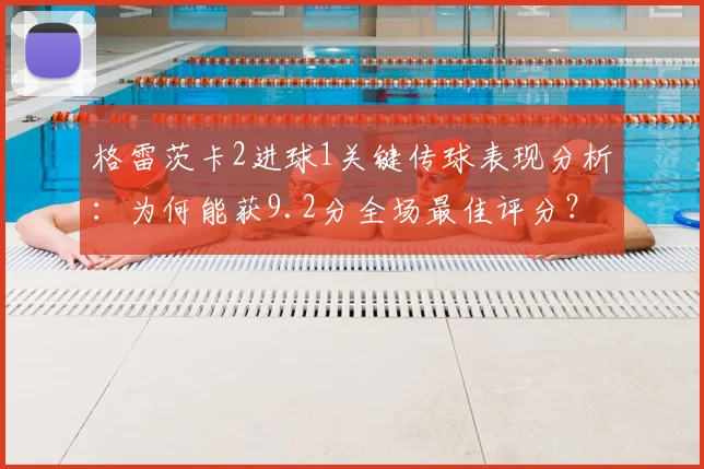 格雷茨卡2进球1关键传球表现分析：为何能获9.2分全场最佳评分？